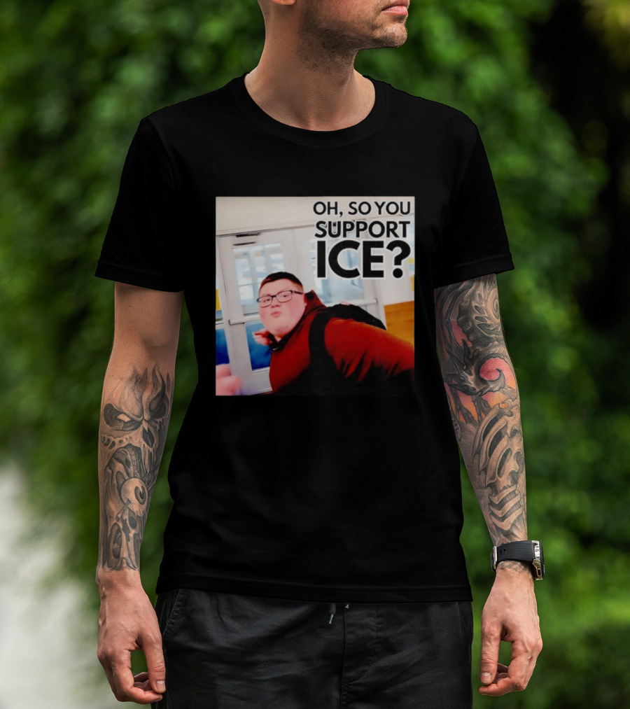Oh So You Support Ice Meme 2026 T-Shirt