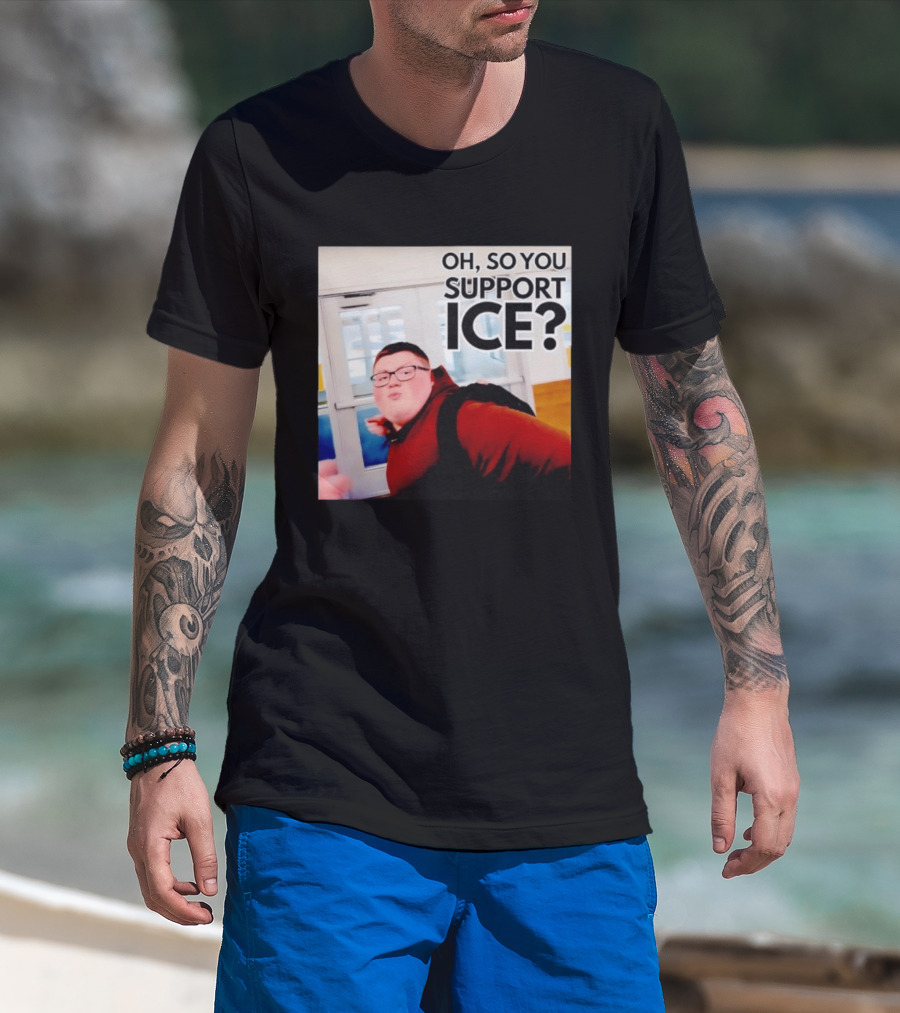 Oh So You Support Ice Meme 2026 T-Shirt