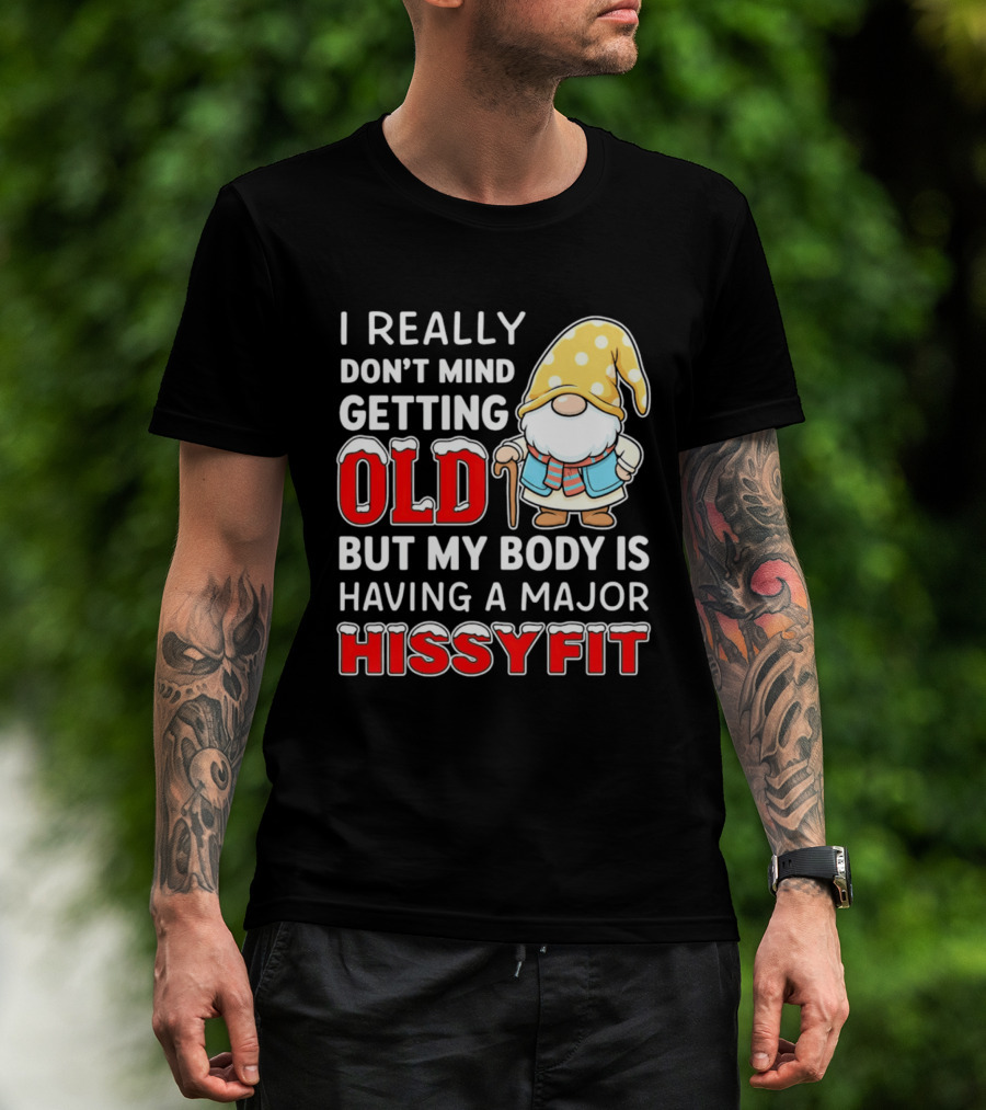 I Really Don't Mind Getting Old But My Body Is Having A Major Hissyfit Gnome T-Shirt
