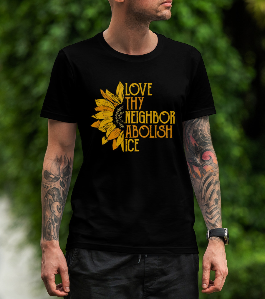 Love Thy Neighbor Abolish ICE Sunflower T-Shirt