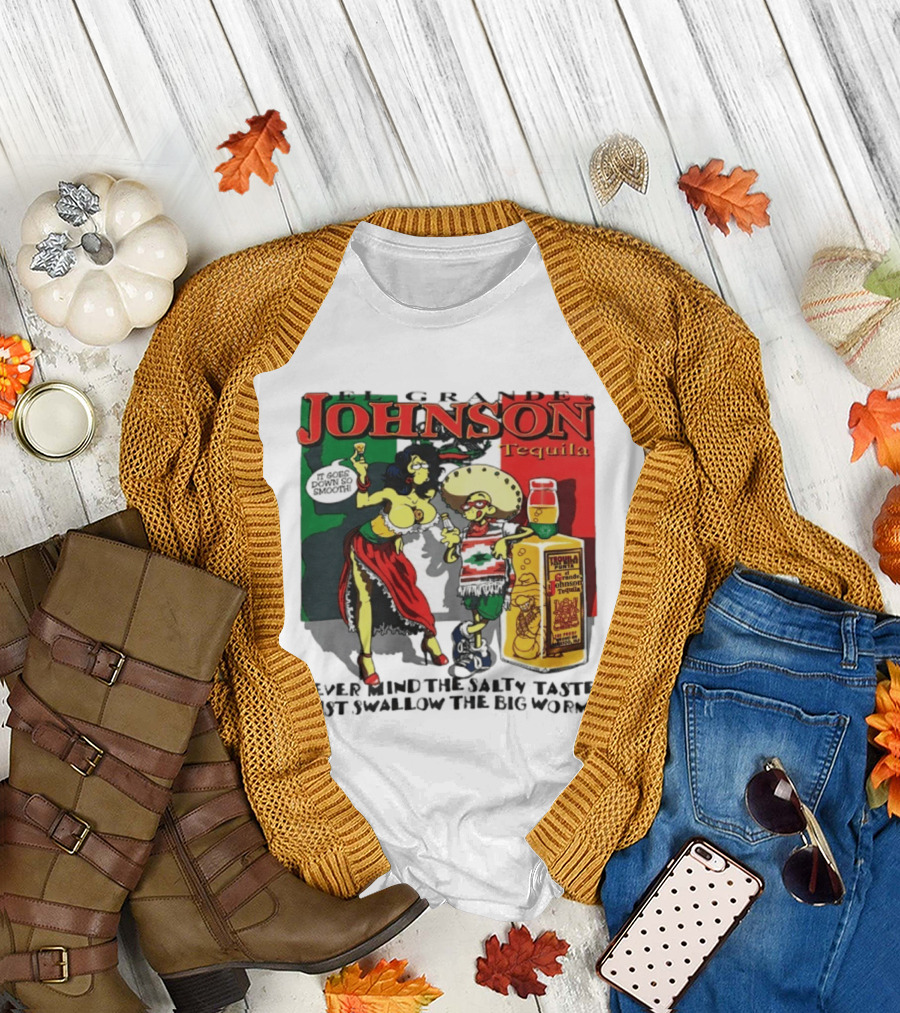 El Grande Johnson Tequila It Goes Down So Smooth Never Mind the Salty Taste Just Swallow the Big Worm T-Shirt