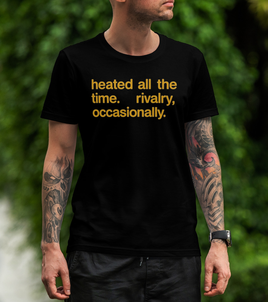 Heated All The Time Rivalry Occasionally T-Shirt