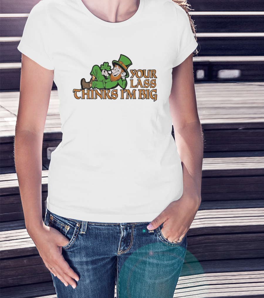 Your Lass Thinks I'm Big Shamrock Leprechaun T-Shirt
