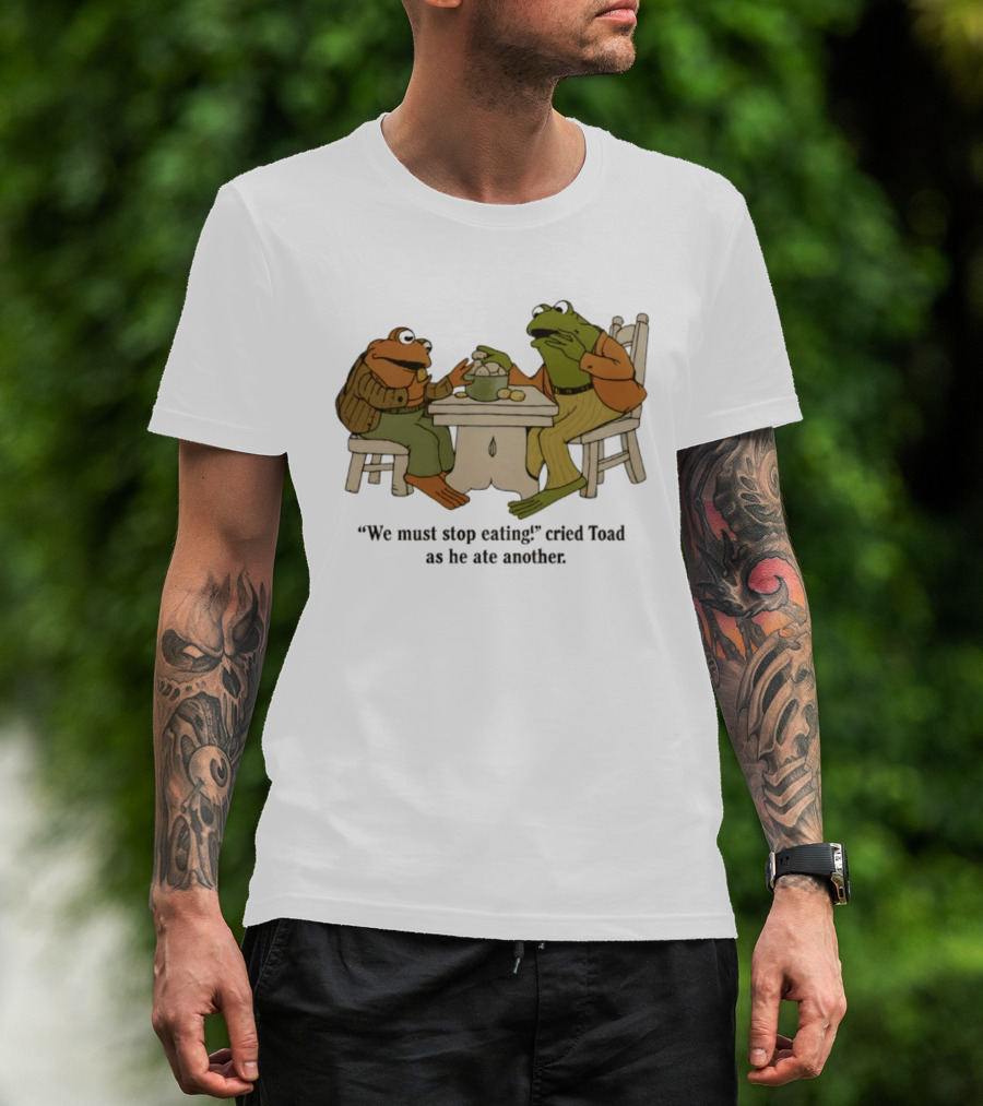 Frog And Toad We Must Stop Eating Cried Toad As He Ate Another T-Shirt