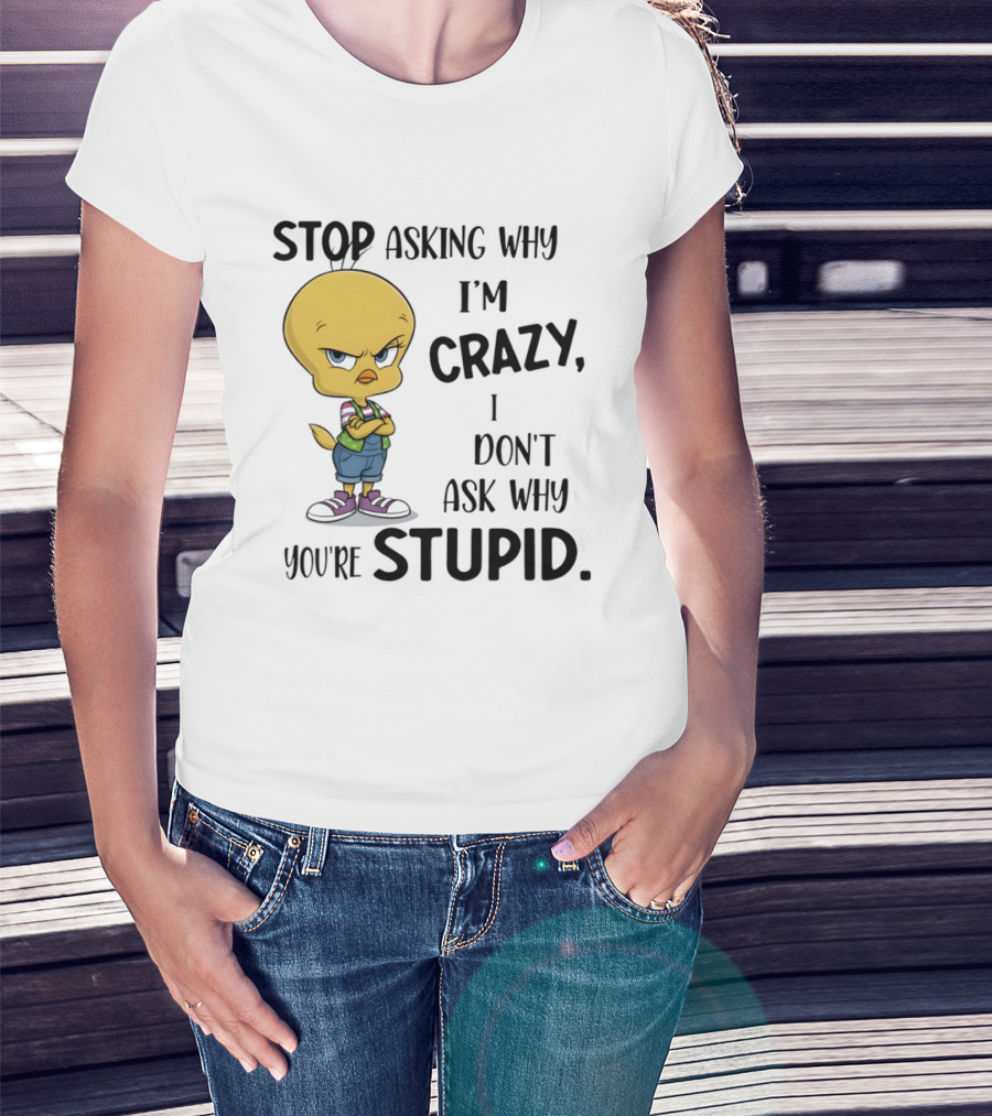 Tweety Bird Stop Asking Why I'm Crazy Don't Ask Why You're Stupid T-Shirt