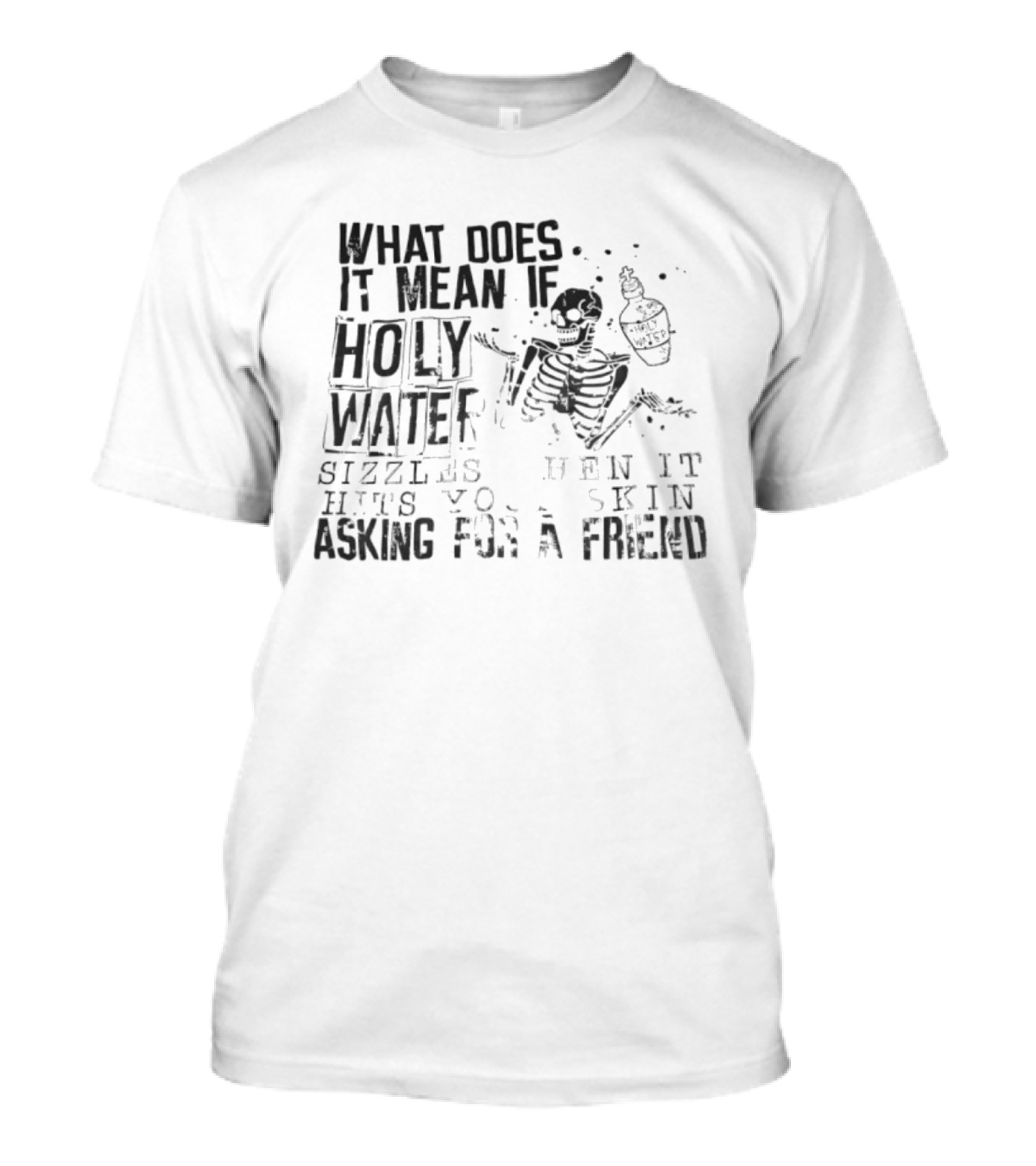 What Does It Mean If Holy Water Sizzles When It Hits Your Skin Asking For A Friend Skeleton With Holy Water Bottle T-Shirt