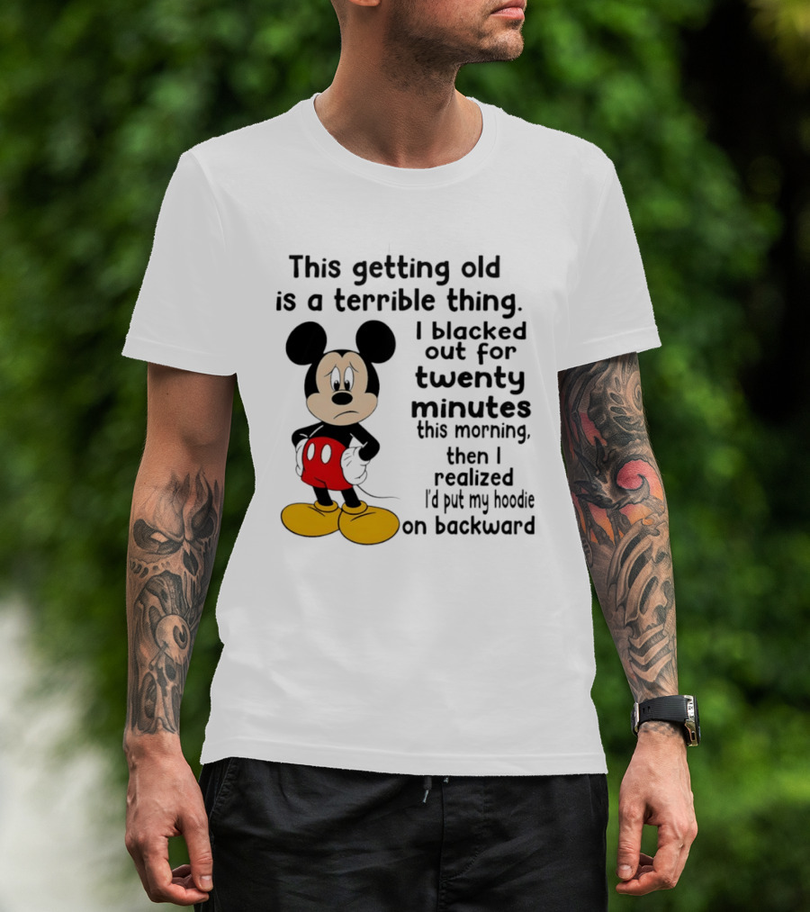 This Getting Old Is A Terrible Thing I Blacked Out For Twenty Minutes This Morning Then I Realized I'd Put My On Backward T-Shirt