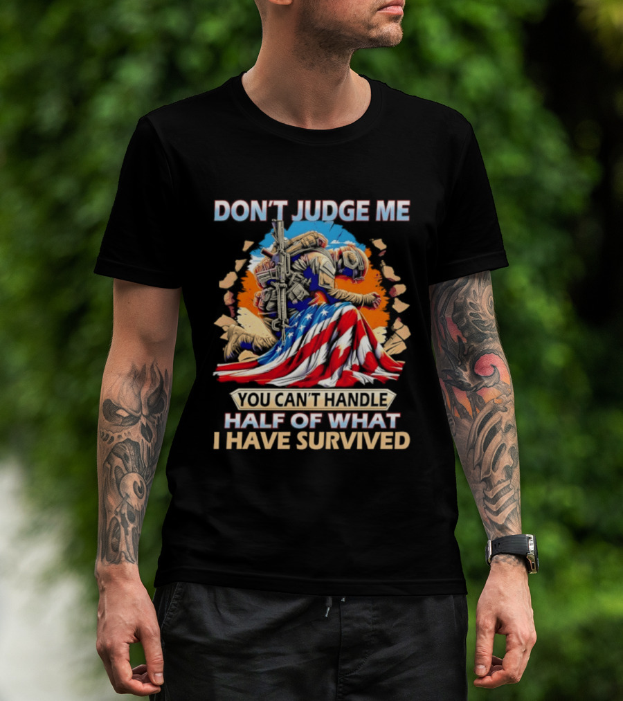 American Soldier Don't Judge Me You Can't Handle Half Of What I Have Survived Flag T-Shirt