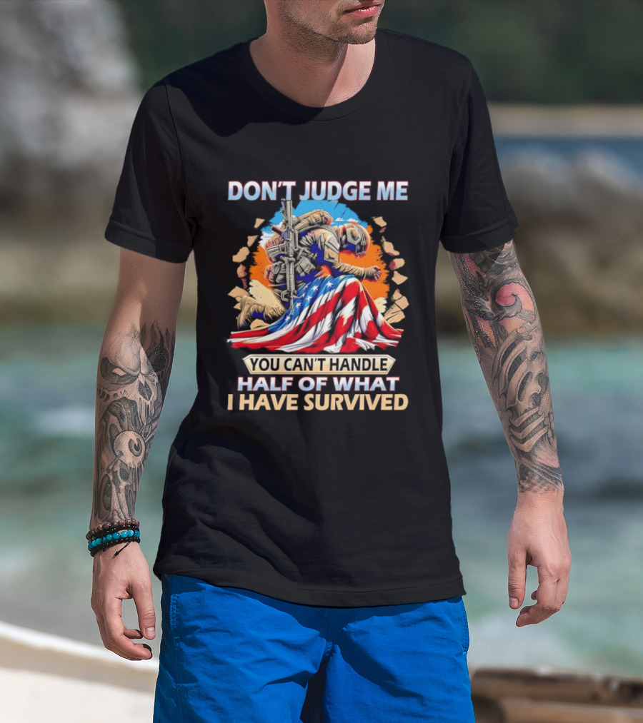 American Soldier Don't Judge Me You Can't Handle Half Of What I Have Survived Flag T-Shirt