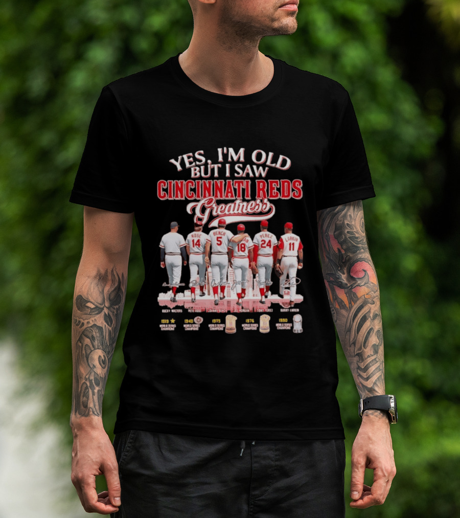 Yes I'm Old But I Saw Cincinnati Reds Greatness Rose Bench Morgan Perez Larkin Signatures T-Shirt