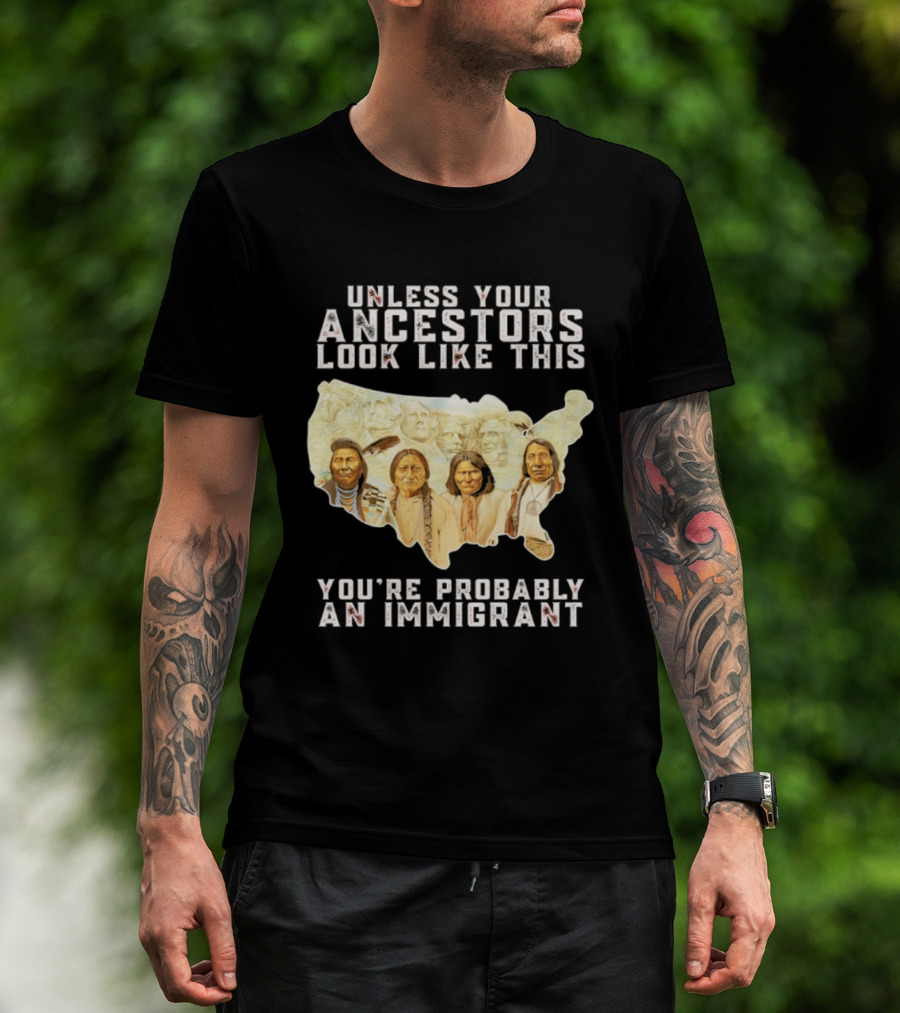 Unless Your Ancestors Look Like This You're Probably An Immigrant Native American Map T-Shirt
