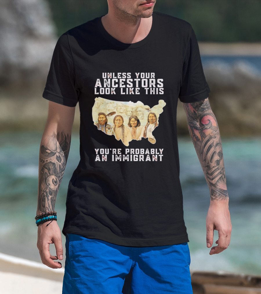 Unless Your Ancestors Look Like This You're Probably An Immigrant Native American Map T-Shirt