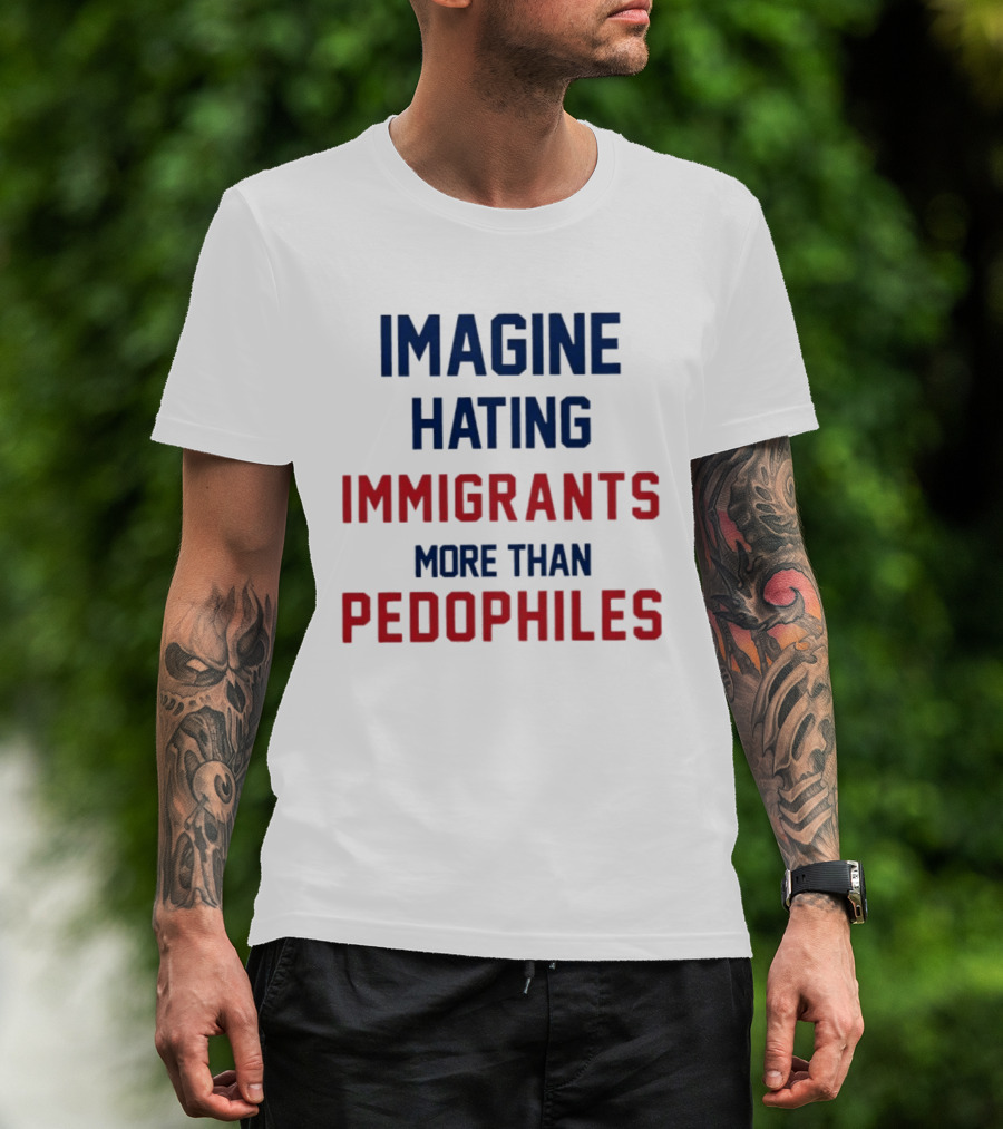 Imagine Hating Immigrants More Than Pedophiles Protest Epstein Files T-Shirt