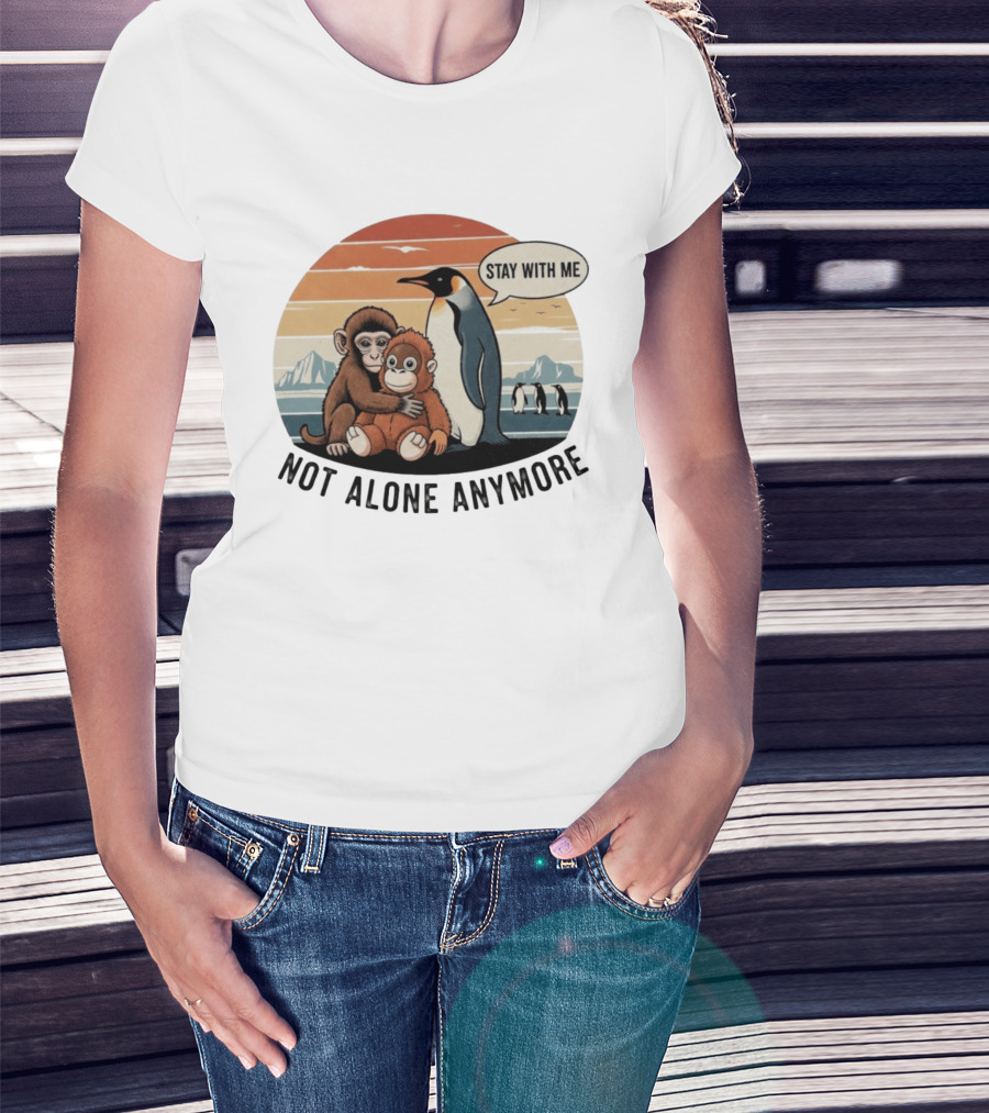 Stay With Me Penguin And Monkeys Not Alone Anymore T-Shirt
