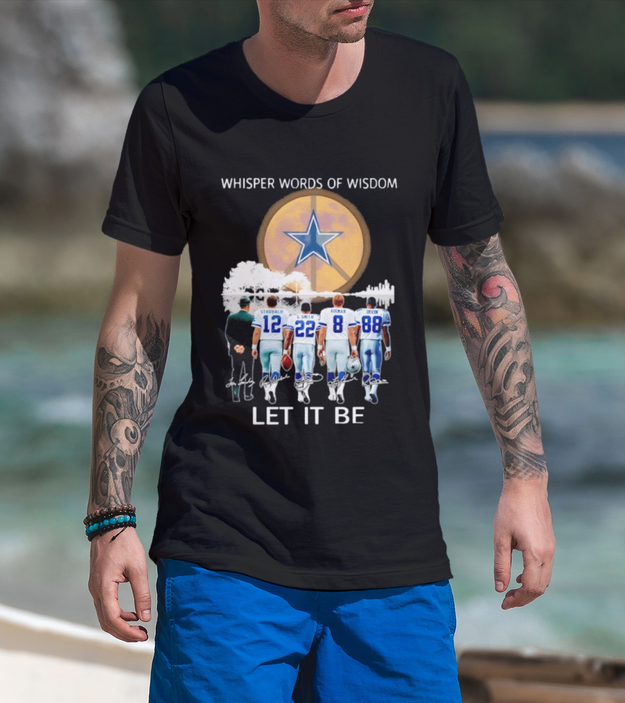 Dallas Cowboys Staubach Emmitt Smith Aikman Irvin Whisper Words Of Wisdom Let It Be T-Shirt