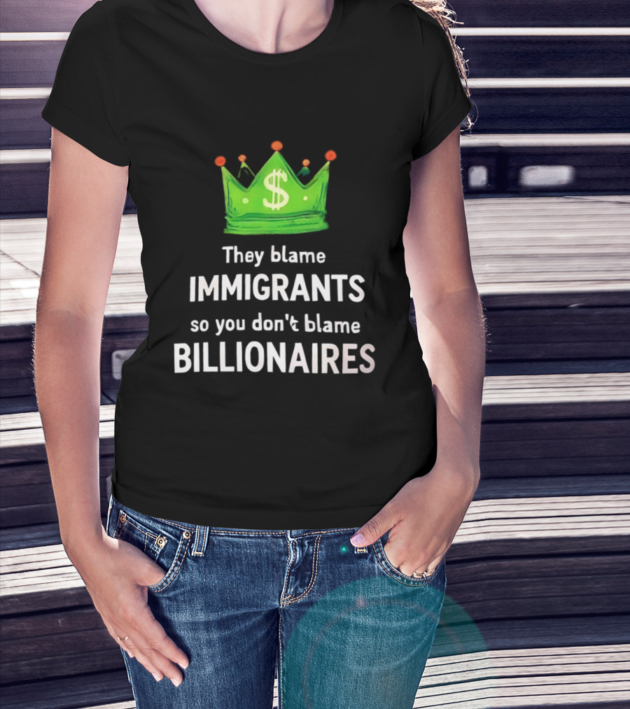 They Blame Immigrants So You Don't Blame Billionaires Dollar Crown T-Shirt