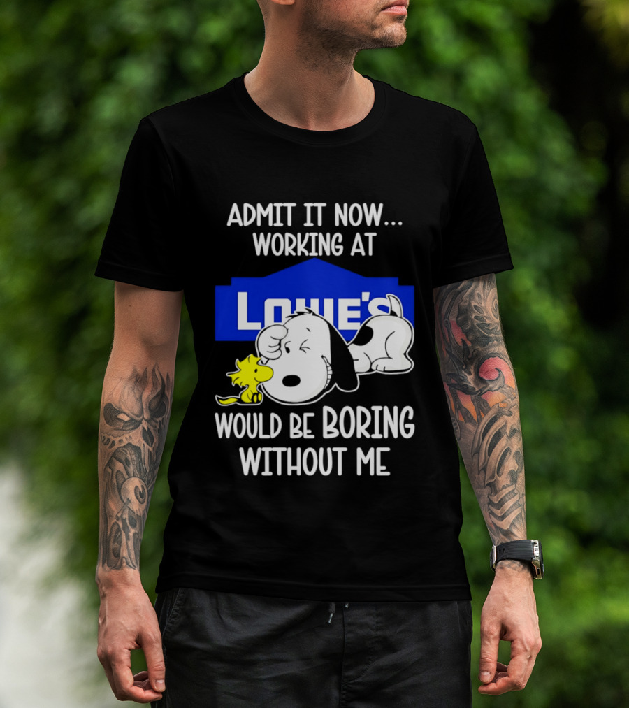 Admit It Now Working At Lowe's Would Be Boring Without Me Snoopy Woodstock T-Shirt