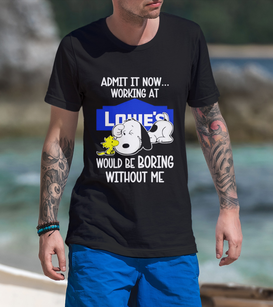 Admit It Now Working At Lowe's Would Be Boring Without Me Snoopy Woodstock T-Shirt