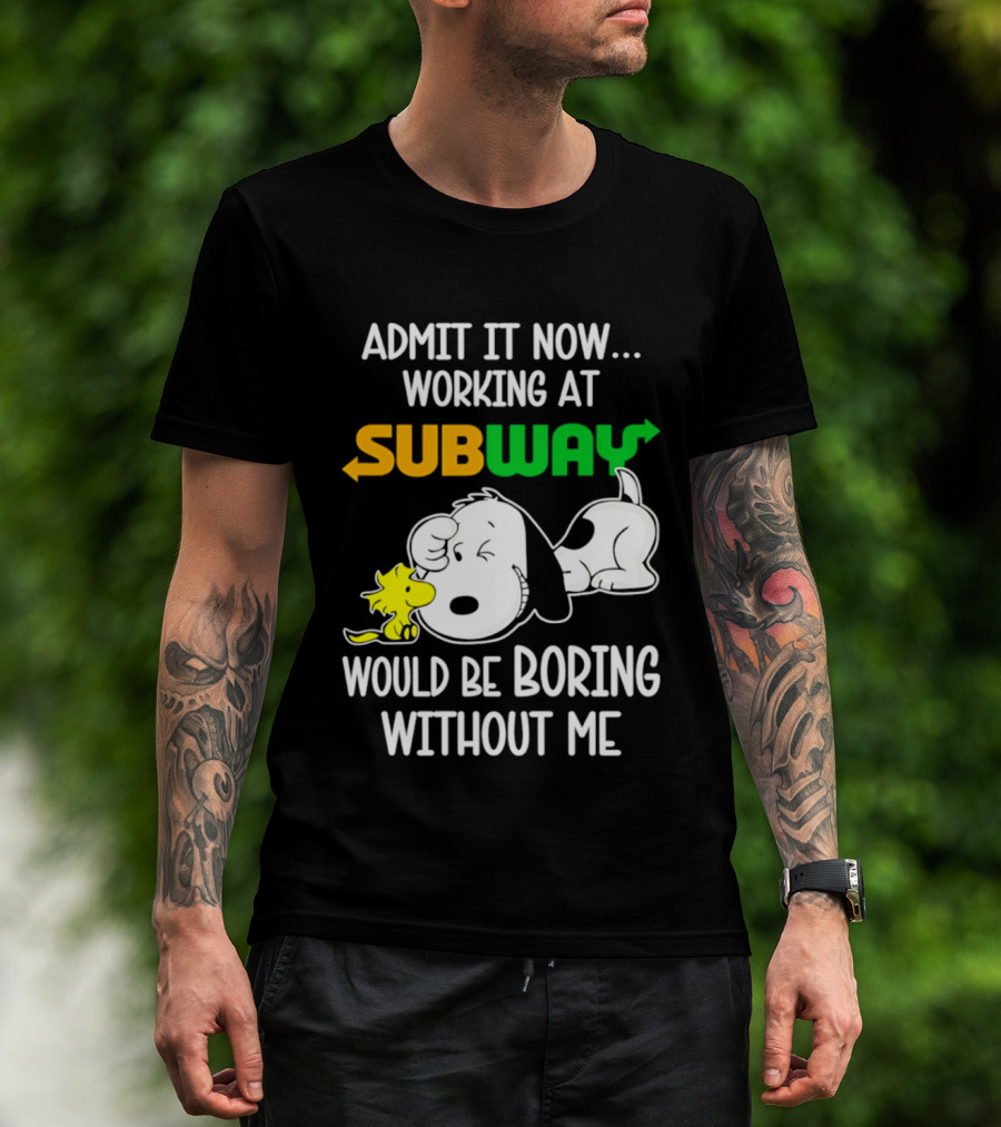 Admit It Now Working At Subway Would Be Boring Without Me Snoopy Woodstock T-Shirt