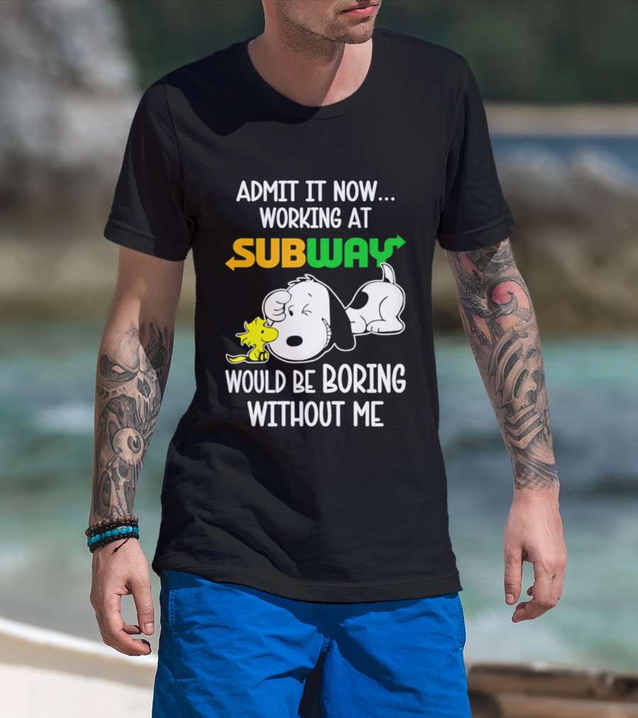 Admit It Now Working At Subway Would Be Boring Without Me Snoopy Woodstock T-Shirt