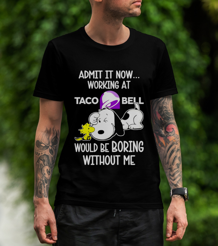 Admit It Now Working At Taco Bell Snoopy Would Be Boring Without Me T-Shirt