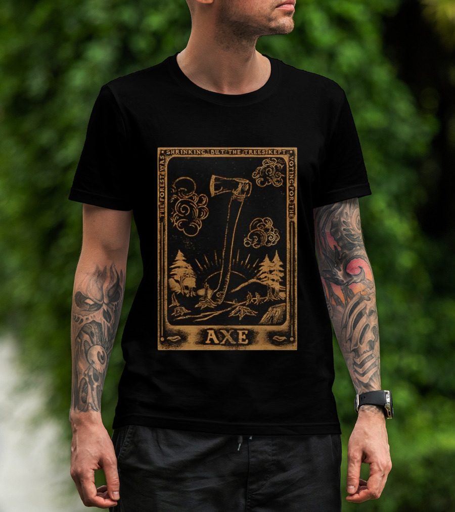 The Forest Was Shrinking But The Trees Kept Voting For The Axe T-Shirt