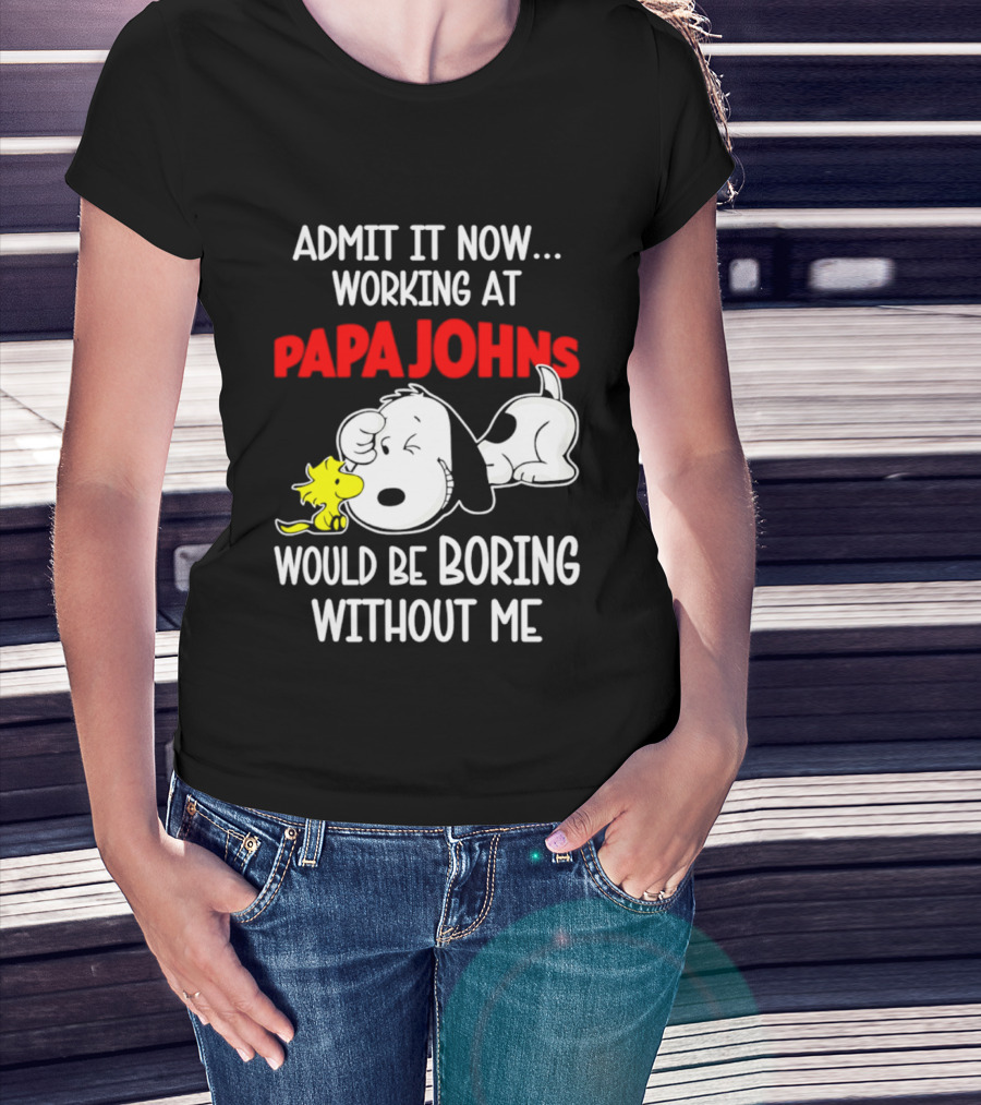 Admit It Now Working At Papa Johns Snoopy Would Be Boring Without Me T-Shirt