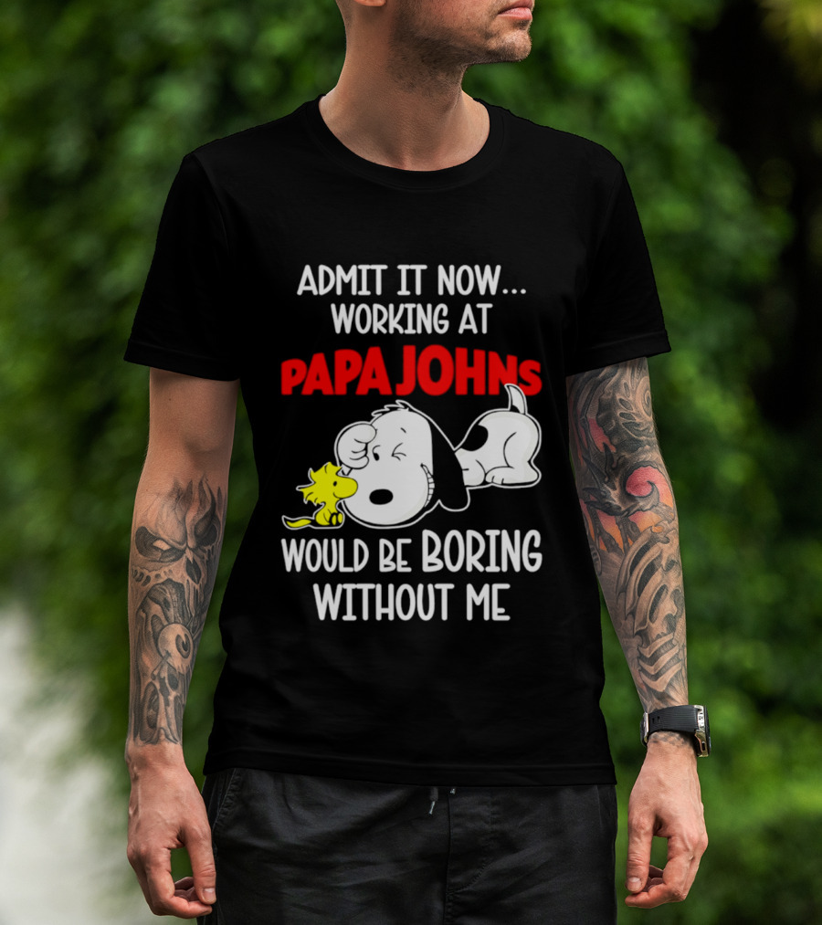 Admit It Now Working At Papa Johns Snoopy Would Be Boring Without Me T-Shirt