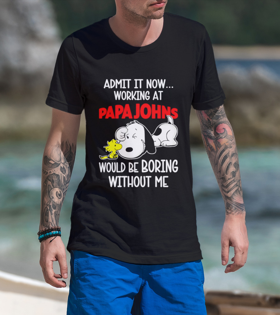 Admit It Now Working At Papa Johns Snoopy Would Be Boring Without Me T-Shirt