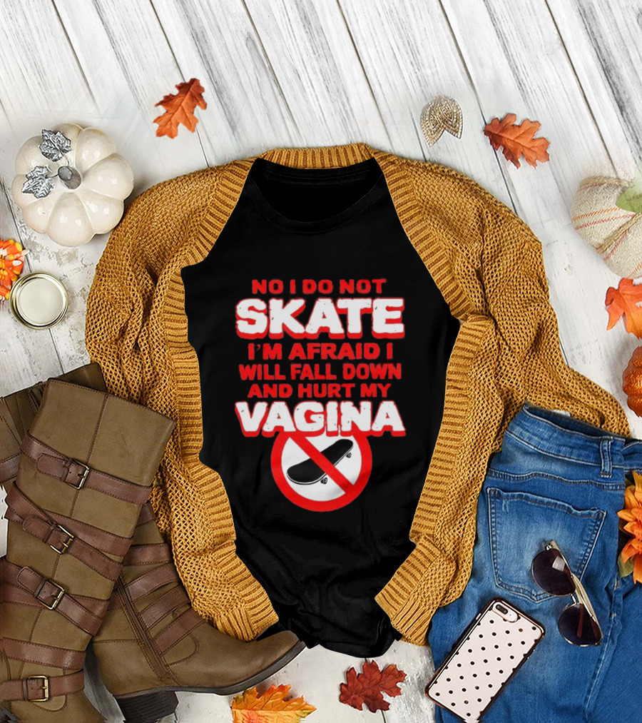 No I Do Not Skate I'm Afraid I Will Fall Down and Hurt My Vagina T-Shirt