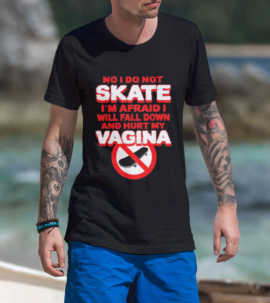 No I Do Not Skate I'm Afraid I Will Fall Down And Hurt My Vagina T-Shirt