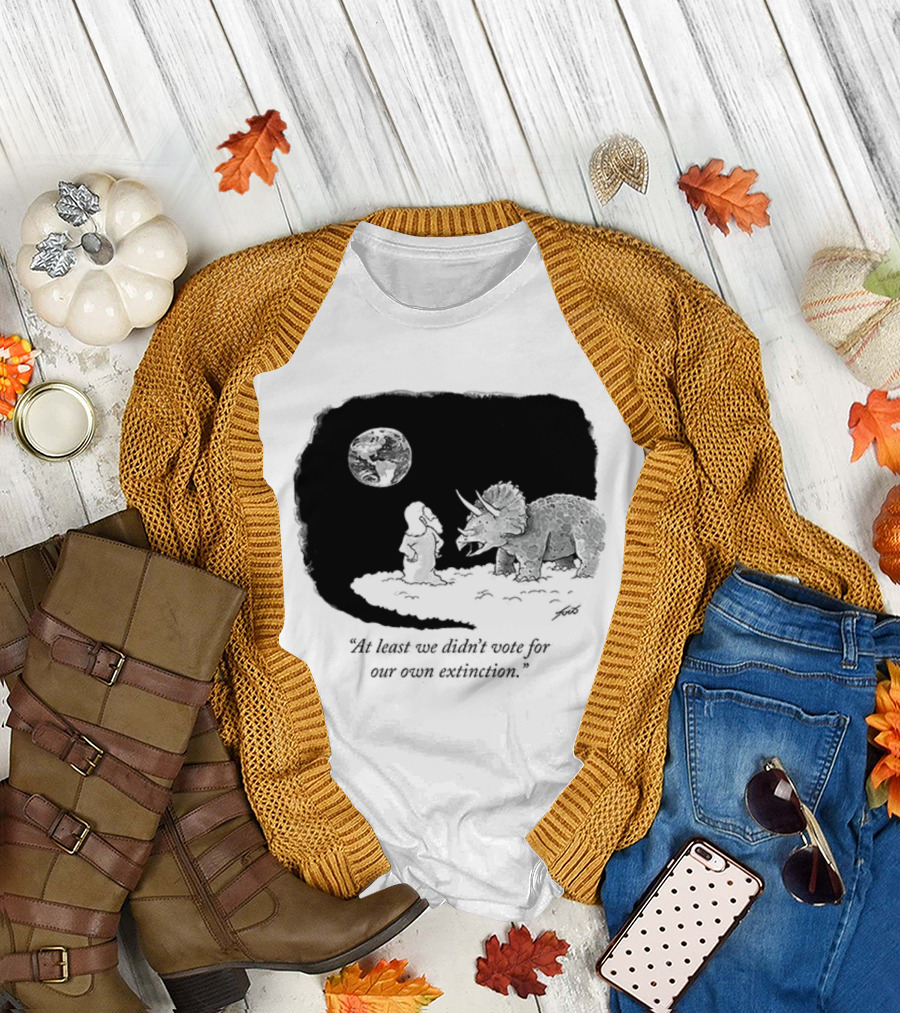 At Least We Didn't Vote for Our Own Extinction Dinosaur Cartoon Humor T-Shirt