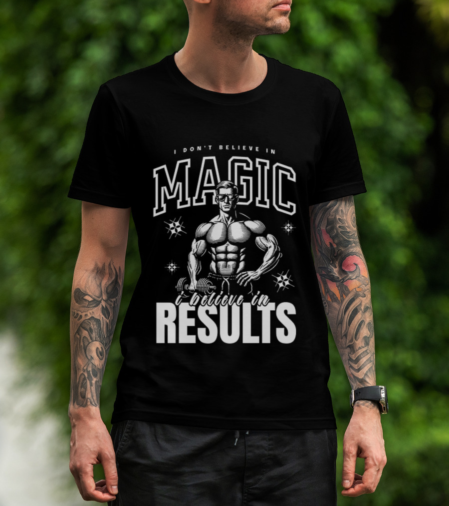 I Don't Believe In Magic I Believe In Results Bodybuilder Fitness Motivation T-Shirt