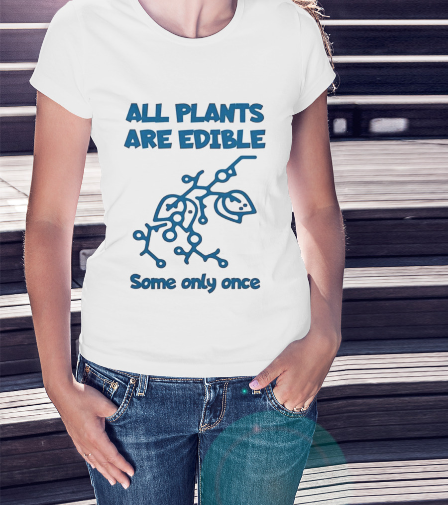 All Plants Are Edible Some Only Once Sarcastic Botanical Humor T-Shirt
