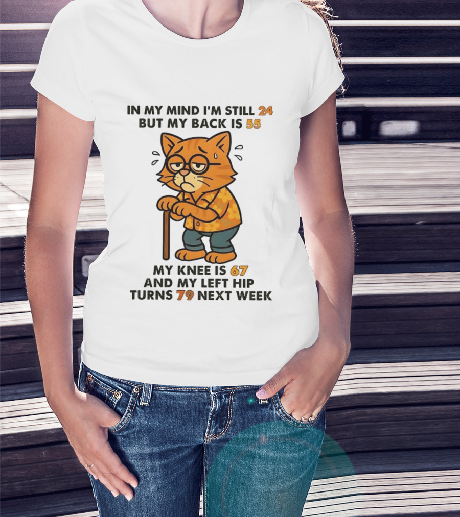 In My Mind I'm Still 24 Cat My Back Is 55 Knee Is 67 Hip Turns 79 Next Week T-Shirt