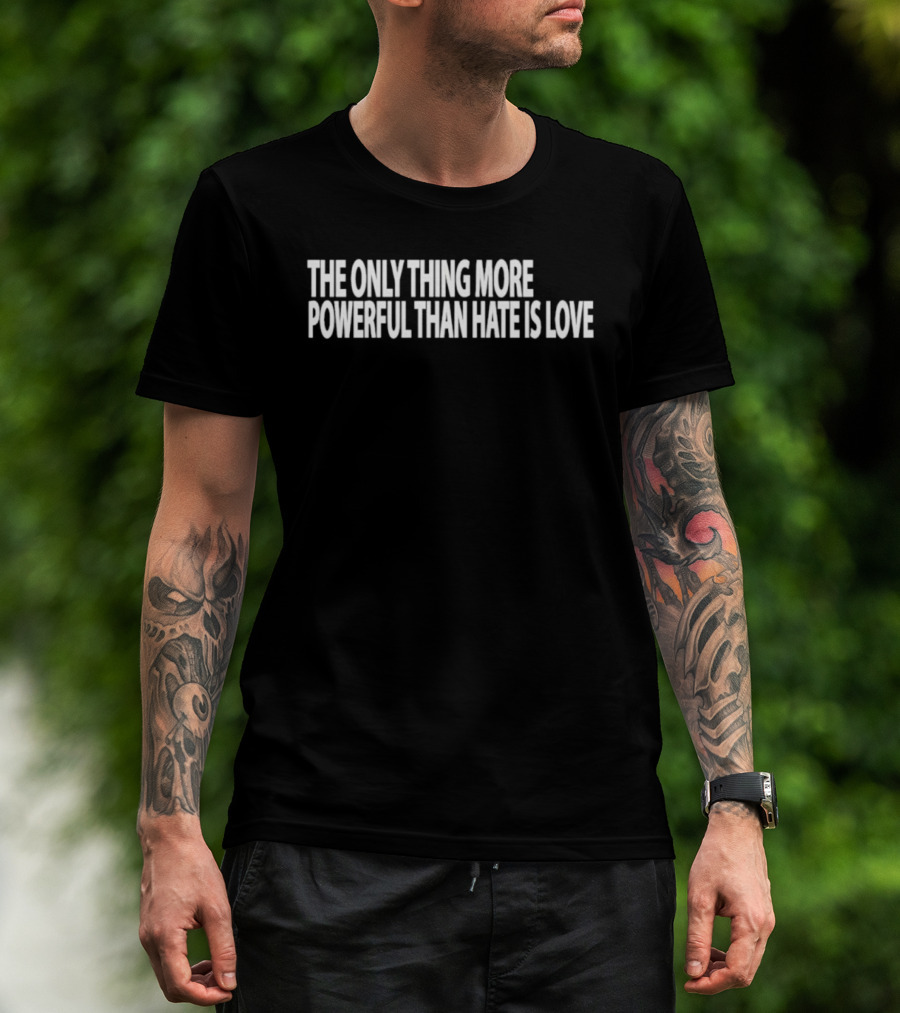 The Only Thing More Powerful Than Hate Is Love T-Shirt