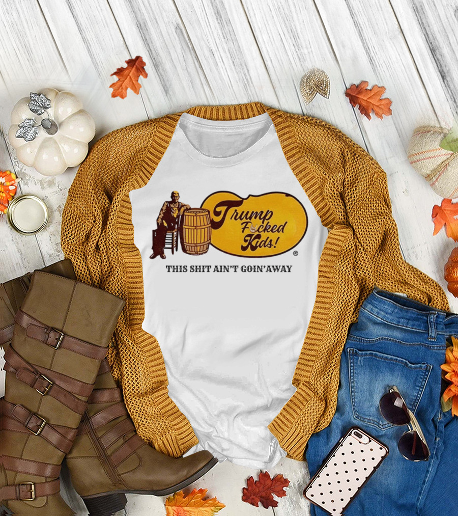 Trump Fucked Kids This Shit Ain't Goin' Away Cracker Barrel T-Shirt