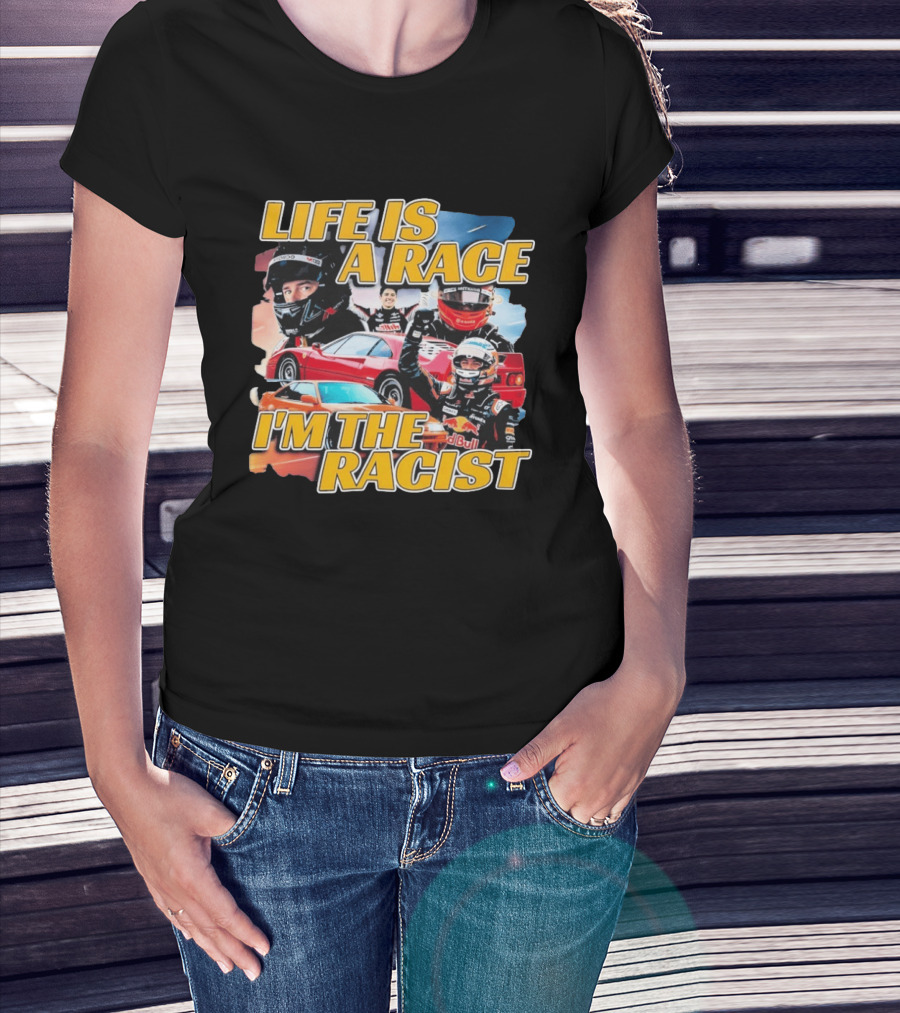 Life Is A Race I'm The Racist Racing Cars Formula One Drivers T-Shirt