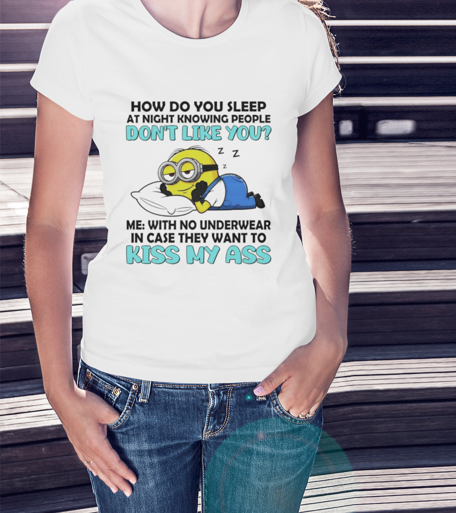 How Do You Sleep At Night Knowing People Don't Like You Minion Me With No Underwear In Case They Want To Kiss My Ass T-Shirt