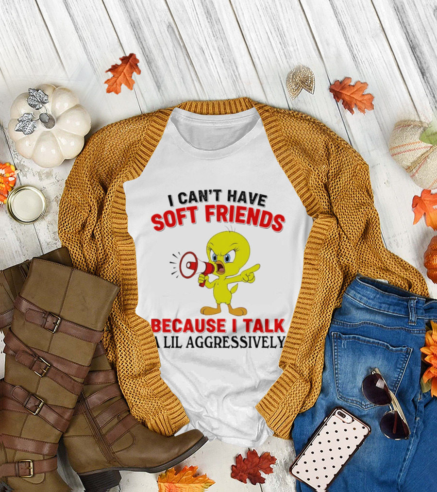 I Can't Have Soft Friends Tweety Bird Because I Talk a Lil Aggressively T-Shirt