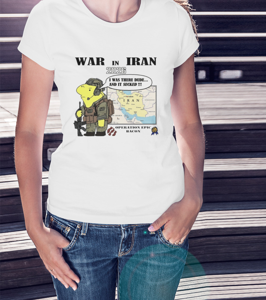 War In Iran 2026 Operation Epic Bacon I Was There Dude And It Sucked T-Shirt