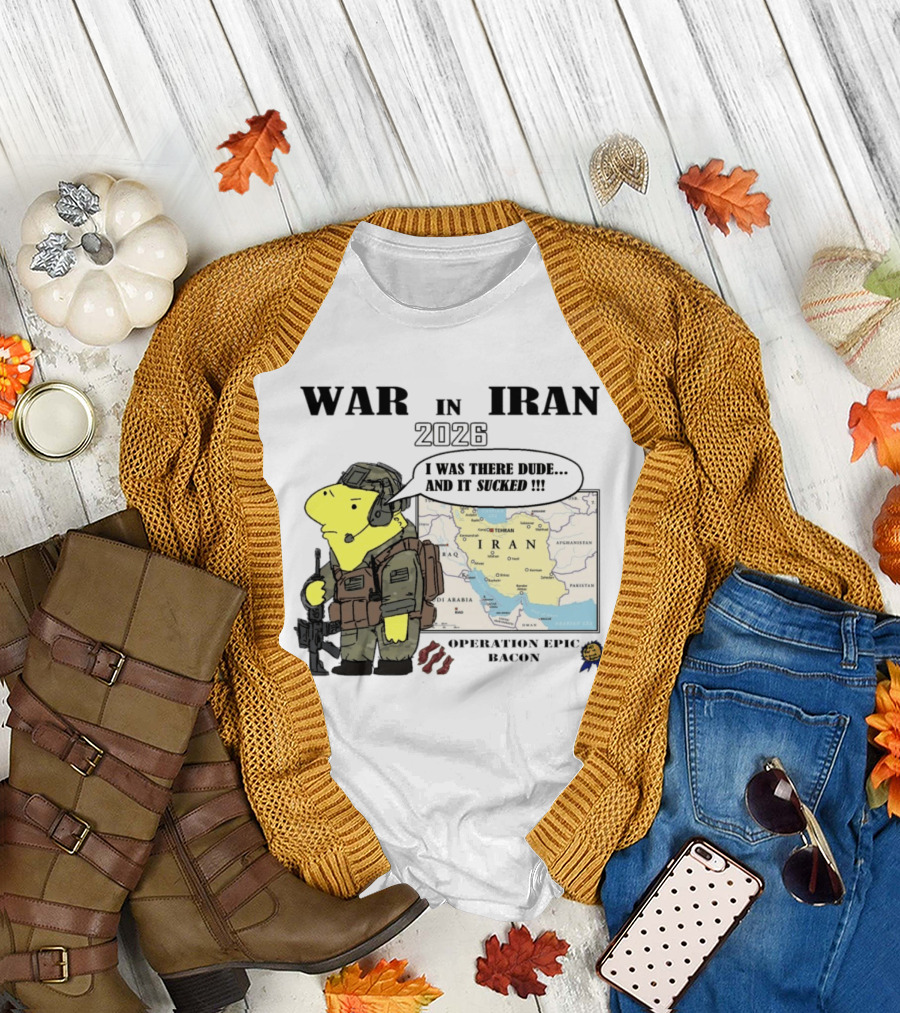 War In Iran 2026 Operation Epic Bacon I Was There Dude And It Sucked T-Shirt