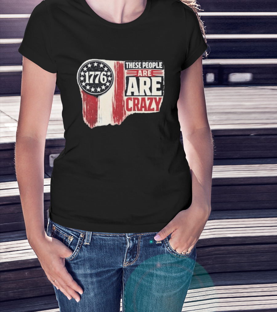 1776 These People Are Crazy T-Shirt