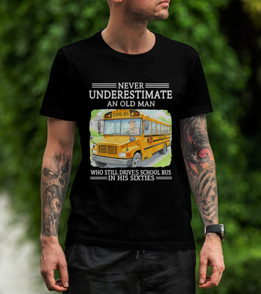Never Underestimate An Old Man Who Still Drives School Bus In His Sixties T-Shirt
