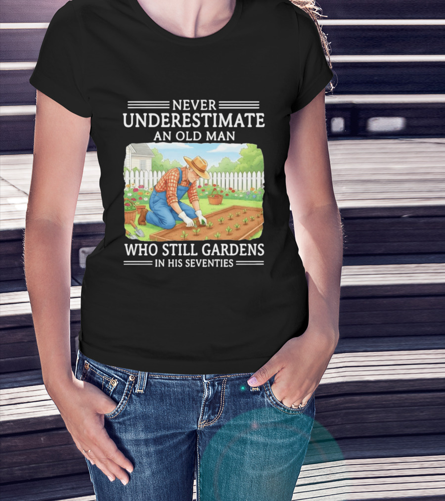 Never Underestimate An Old Man Who Still Gardens In His Seventies T-Shirt