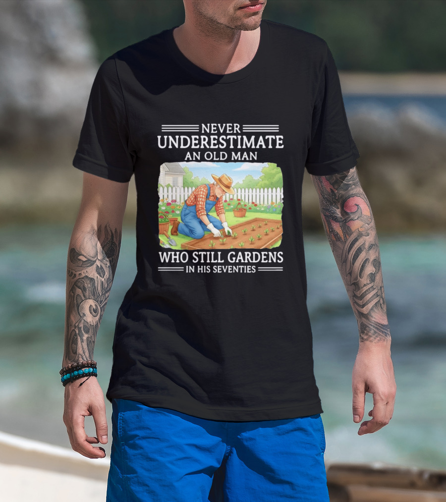 Never Underestimate An Old Man Who Still Gardens In His Seventies T-Shirt