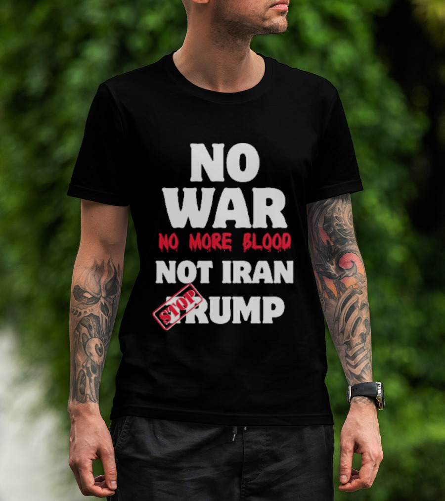 No War No More Blood Not Iran Stop Trump T-Shirt