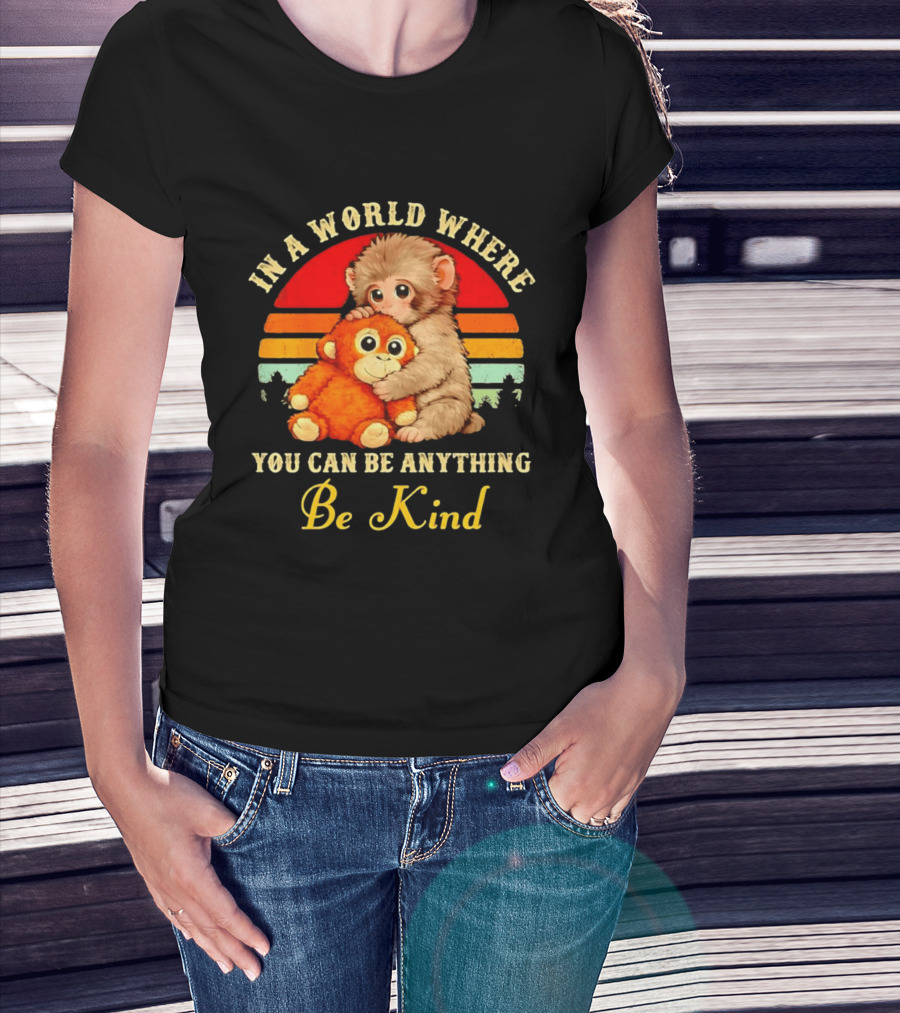 In A World Where You Can Be Anything Be Kind Baby Monkey Hugging Stuffed Toy T-Shirt