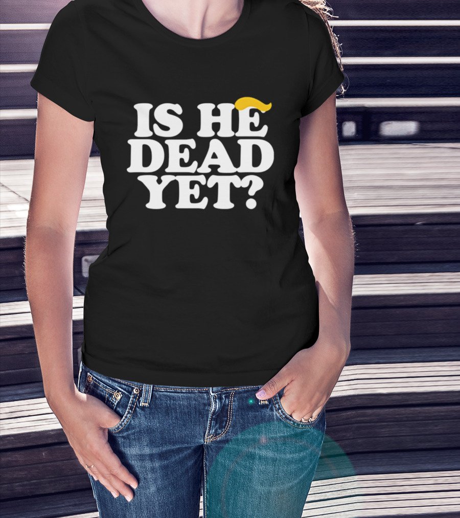 Is He Dead Yet Trump Hair 2026 Political Humor T-Shirt