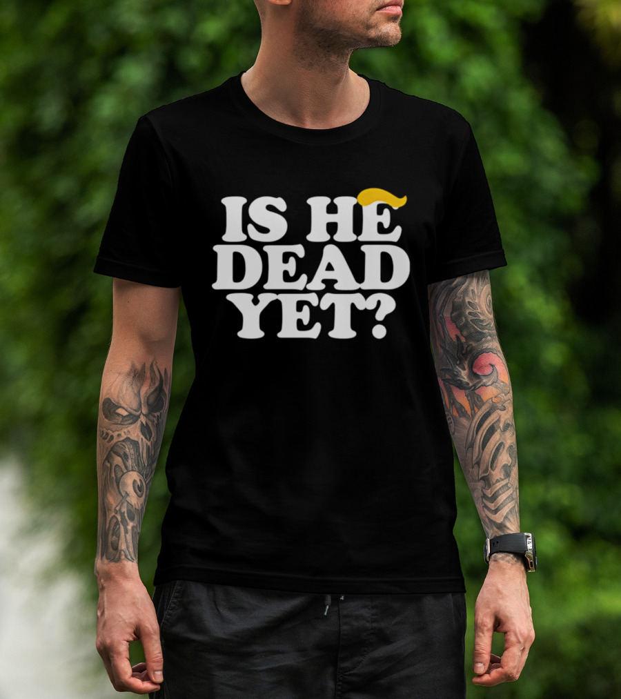 Is He Dead Yet Trump Hair 2026 Political Humor T-Shirt